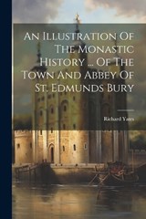 An Illustration Of The Monastic History ... Of The Town And Abbey Of St. Edmunds Bury - Richard Yates - 9781021525413