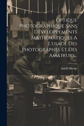 Optique Photographique Sans Développements Mathématiques A L'usage Des Photographes Et Des Amateurs...