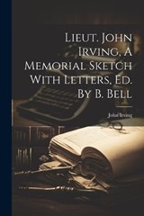Lieut. John Irving, A Memorial Sketch With Letters, Ed. By B. Bell - John Irving - 9781021599360