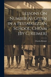 Lessons On Number As Given in a Pestalozzian School, Cheam [By C. Reimer]