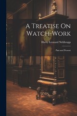 A Treatise On Watch-Work - Harry Leonard Nelthropp - 9781021611239