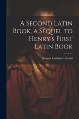A Second Latin Book, a Sequel to Henry's First Latin Book - Thomas Kerchever Arnold - 9781021623041