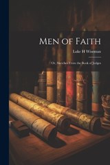 Men of Faith; Or, Sketches From the Book of Judges - Luke H Wiseman - 9781021625984
