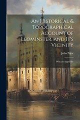 An Historical & Topographical Account of Leominster, and It's Vicinity - John Price - 9781021651952