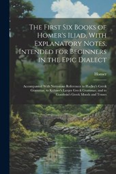 The First Six Books of Homer's Iliad, With Explanatory Notes, Intended for Beginners in the Epic Dialect