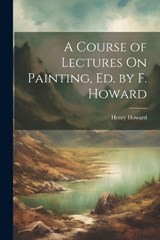 A Course of Lectures On Painting, Ed. by F. Howard - Henry Howard - 9781021652799