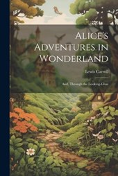 Alice's Adventures in Wonderland; And, Through the Looking-Glass