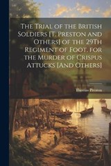 The Trial of the British Soldiers [T. Preston and Others] of the 29Th Regiment of Foot, for the Murder of Crispus Attucks [And Others] - Thomas Preston - 9781021654229