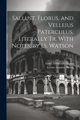 Sallust, Florus, and Velleius Paterculus, Literally Tr. With Notes, by J.S. Watson - Lucius Annaeus Florus ; Gaius Sallustius Crispus - 9781021663153