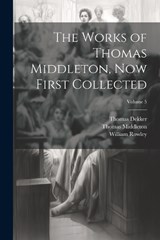 The Works of Thomas Middleton, Now First Collected; Volume 5 - Thomas Middleton ; William Rowley ; Thomas Dekker - 9781021681263