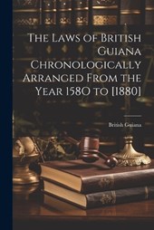 The Laws of British Guiana Chronologically Arranged From the Year 158O to [1880]