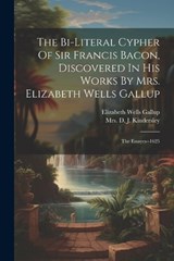 The Bi-literal Cypher Of Sir Francis Bacon, Discovered In His Works By Mrs. Elizabeth Wells Gallup - Elizabeth Wells Gallup - 9781021777508