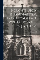 Thoughts Upon Infant-baptism, Extr. From A Late Writer [w. Wall, By J. Wesley]