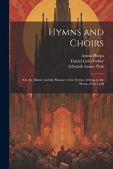 Hymns and Choirs - Austin 1820-1890 Phelps ; Edwards Amasa 1808-1900 Park ; Daniel Little 1820-1899 Furber - 9781021790880