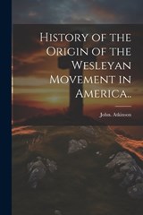 History of the Origin of the Wesleyan Movement in America.. - John Atkinson - 9781021795281