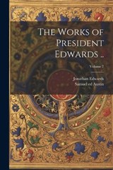 The Works of President Edwards ..; Volume 7 - Jonathan 1703-1758 Edwards ; Samuel 1760-1830 Ed Austin - 9781021803917