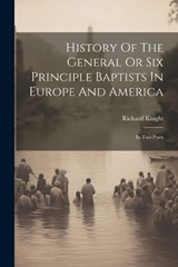 History Of The General Or Six Principle Baptists In Europe And America - Richard Knight - 9781021820563