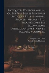 Antiquités D'herculaneum, Ou Les Plus Belles Peintures Antiques, Et Les Marbres, Bronzes, Meubles, Etc. Trouvés Dans Les Excavations D'herculaneum, Stabia Et Pompeïa, Volume 8... - François Anne David - 9781021842756