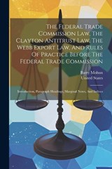 The Federal Trade Commission Law, The Clayton Antitrust Law, The Webb Export Law, And Rules Of Practice Before The Federal Trade Commission - Barry Mohun ; United States - 9781021850461