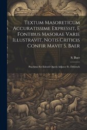 Textum Masoreticum Accuratissime Expressit, E Fontibus Masorae Varie Illustravit, Notis Criticis Confir Mavit S. Baer