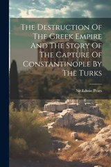 The Destruction Of The Greek Empire And The Story Of The Capture Of Constantinople By The Turks - Edwin Pears - 9781021857552