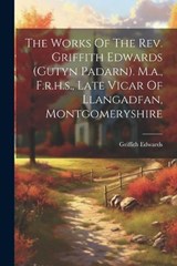 The Works Of The Rev. Griffith Edwards (gutyn Padarn). M.a., F.r.h.s., Late Vicar Of Llangadfan, Montgomeryshire - Griffith Edwards - 9781021879349