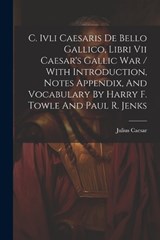C. Ivli Caesaris De Bello Gallico, Libri Vii Caesar's Gallic War / With Introduction, Notes Appendix, And Vocabulary By Harry F. Towle And Paul R. Jenks - Julius Caesar - 9781021882349
