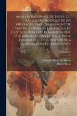 Analyse raisonnée de Bayle, ou abrége méthodique de ses ouvrages, particulierement de son Dictionnaire historique et critique, dont les remarques ont été fondues dans le texte, pour former un corps in - Pierre Bayle ; François Marie de Marsy - 9781021915795