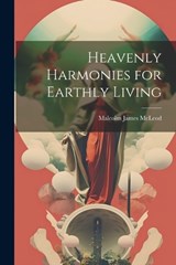 Heavenly Harmonies for Earthly Living - Malcolm James McLeod - 9781021916631