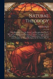 Natural Theology; With Illustrative Notes by Henry, Lord Brougham and Sir C. Bell, and an Introductory Discourse of Natural Theology by Lord Brougham. To Which are Added Supplementary Dissertations an