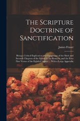 The Scripture Doctrine of Sanctification; Being a Critical Explication and Paraphrase of the Sixth and Seventh Chapters of the Epistle to the Romans, and the Four First Verses of the Eighth Chapter .. - James Fraser - 9781021923028