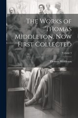 The Works of Thomas Middleton, now First Collected; Volume 4 - Thomas Middleton - 9781021923066