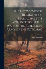 The Fifty-seventh Regiment of Massachusetts Volunteers in the war of the Rebellion. Army of the Potomac - John Anderson - 9781021939463