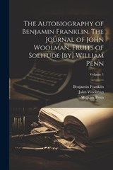 The Autobiography of Benjamin Franklin. The Journal of John Woolman. Fruits of Solitude [by] William Penn; Volume 1 - John Woolman ; Benjamin Franklin ; William Penn - 9781021942685