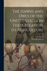 The Hawks and Owls of the United States in Their Relation to Agriculture - A K 1856-1948 Fisher ; D E Sgn Salmon - 9781021944603