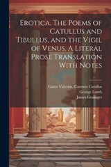 Erotica. The Poems of Catullus and Tibullus, and the Vigil of Venus. A Literal Prose Translation With Notes - Walter Keating Kelly ; Pervigilium Veneris ; James Grainger - 9781021946164