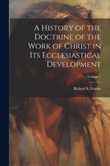A History of the Doctrine of the Work of Christ in its Ecclesiastical Development; Volume 1 - Robert S B 1871 Franks - 9781021948243