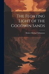 The Floating Light of the Goodwin Sands - Robert Michael Ballantyne - 9781021955623