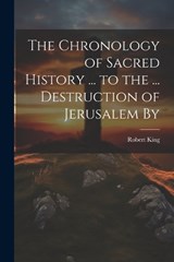 The Chronology of Sacred History ... to the ... Destruction of Jerusalem By - Robert King - 9781021960221