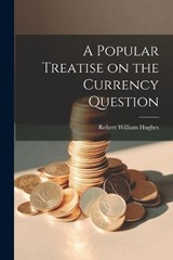 A Popular Treatise on the Currency Question - Robert William Hughes - 9781021960856