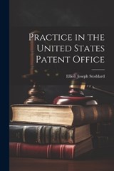 Practice in the United States Patent Office - Elliott Joseph Stoddard - 9781021966612