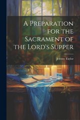 A Preparation for the Sacrament of the Lord's Supper - Jeremy Taylor - 9781021988072