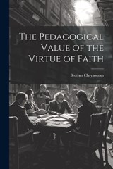 The Pedagogical Value of the Virtue of Faith - Brother Chrysostom - 9781022005419