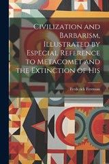 Civilization and Barbarism, Illustrated by Especial Reference to Metacomet and the Extinction of His - Freeman Frederick - 9781022007109