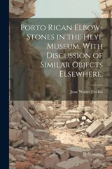 Porto Rican Elbow-Stones in the Heye Museum, With Discussion of Similar Objects Elsewhere; - Fewkes Jesse Walter - 9781022007772