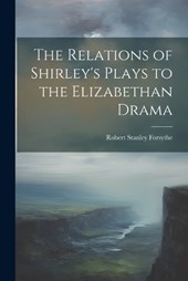 The Relations of Shirley's Plays to the Elizabethan Drama