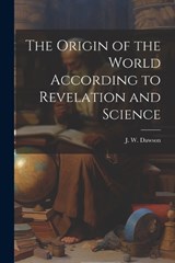 The Origin of the World According to Revelation and Science - J W Dawson - 9781022020856