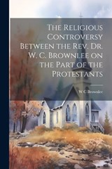 The Religious Controversy Between the Rev. Dr. W. C. Brownlee on the Part of the Protestants - W C Brownlee - 9781022028807