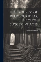 The Progress of Religious Ideas, Through Successive Ages - Lydia Maria Child - 9781022034358
