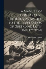 A Manual of Comparative Philology as Applied to the Illustration of Greek and Latin Inflections - Thomas Leslie Papillon - 9781022036017